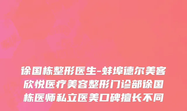 徐国栋整形医生-蚌埠德尔美客欣悦医疗美容整形门诊部徐国栋医师私立医美口碑擅长不同