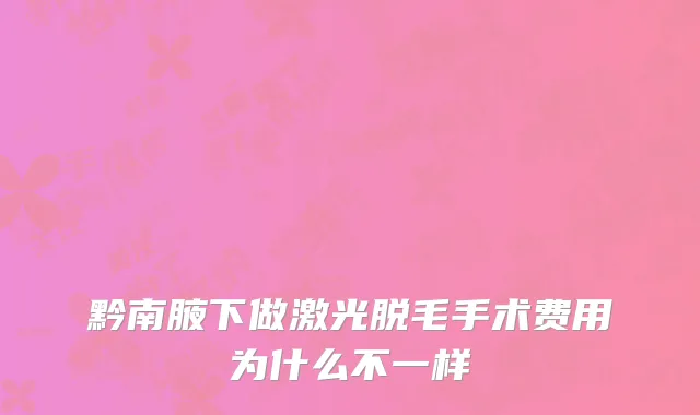 黔南腋下做激光脱毛手术费用为什么不一样
