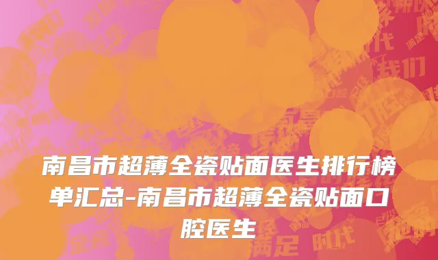南昌市超薄全瓷贴面医生排行榜单汇总-南昌市超薄全瓷贴面口腔医生