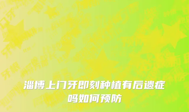 淄博上门牙即刻种植有后遗症吗如何预防