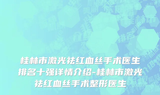 桂林市激光祛红血丝手术医生排名十强详情介绍-桂林市激光祛红血丝手术整形医生