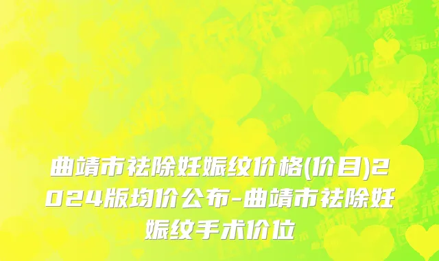 曲靖市祛除妊娠纹价格(价目)2024版均价公布-曲靖市祛除妊娠纹手术价位