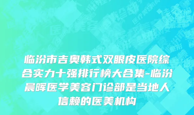 临汾市吉奥韩式双眼皮医院综合实力十强排行榜大合集-临汾晨晖医学美容门诊部是当地人信赖的医美机构