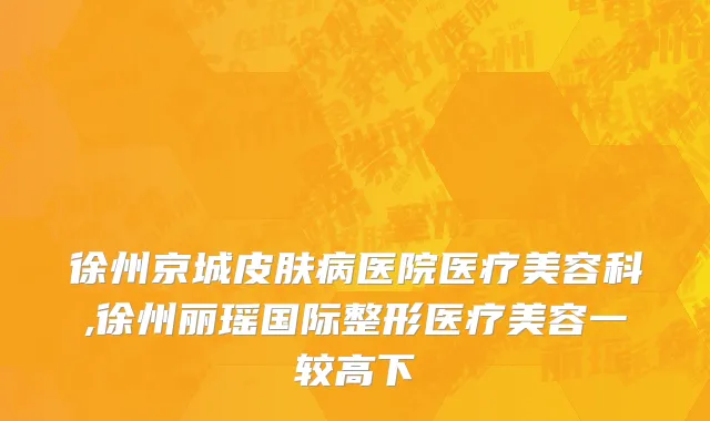 徐州京城皮肤病医院医疗美容科,徐州丽瑶国际整形医疗美容一较高下