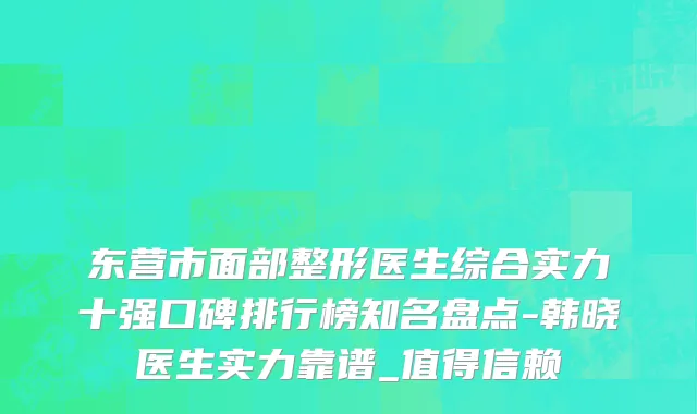 东营市面部整形医生综合实力十强口碑排行榜知名盘点-韩晓医生实力靠谱_值得信赖