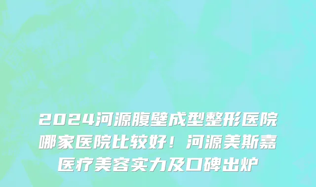 2024河源腹壁成型整形医院哪家医院比较好!河源美斯嘉医疗美容实力及口碑出炉