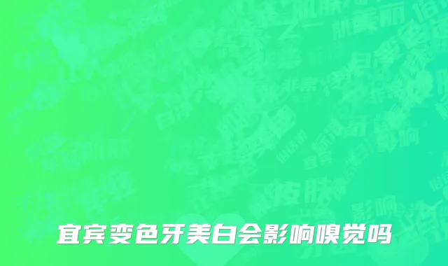宜宾变色牙美白会影响嗅觉吗