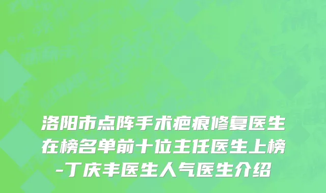 洛阳市点阵手术疤痕修复医生在榜名单前十位主任医生上榜-丁庆丰医生人气医生介绍
