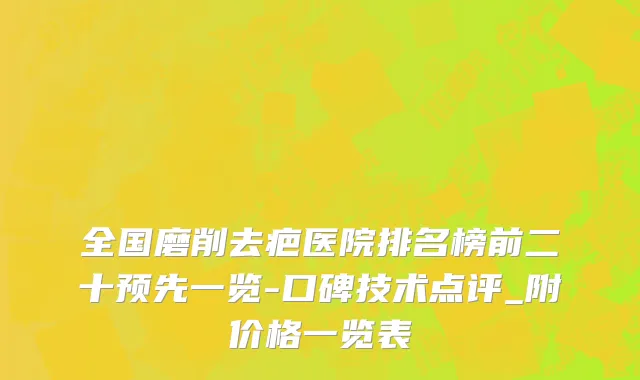 全国磨削去疤医院排名榜前二十预先一览-口碑技术点评_附价格一览表