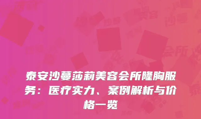 泰安沙蔓莎莉美容会所隆胸服务：医疗实力、案例解析与价格一览