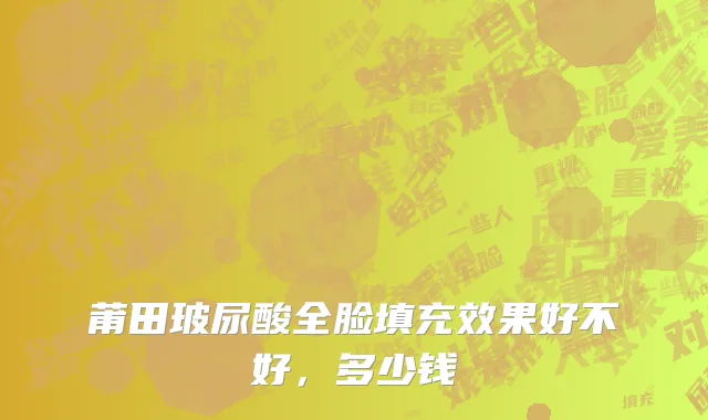 莆田玻尿酸全脸填充效果好不好，多少钱