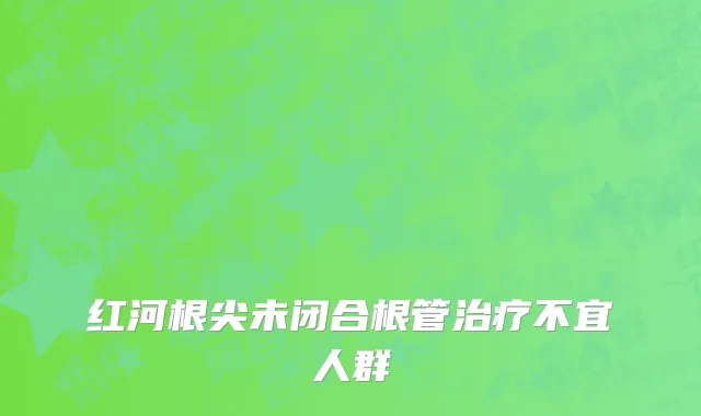 红河根尖未闭合根管治疗不宜人群
