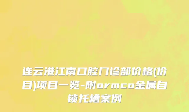 连云港江南口腔门诊部价格(价目)项目一览-附ormco金属自锁托槽案例