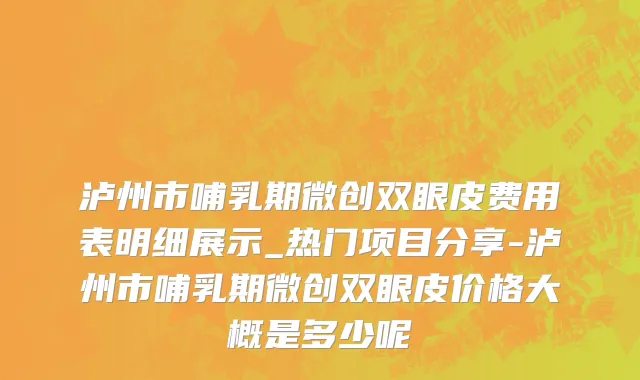 泸州市哺乳期微创双眼皮费用表明细展示_热门项目分享-泸州市哺乳期微创双眼皮价格大概是多少呢