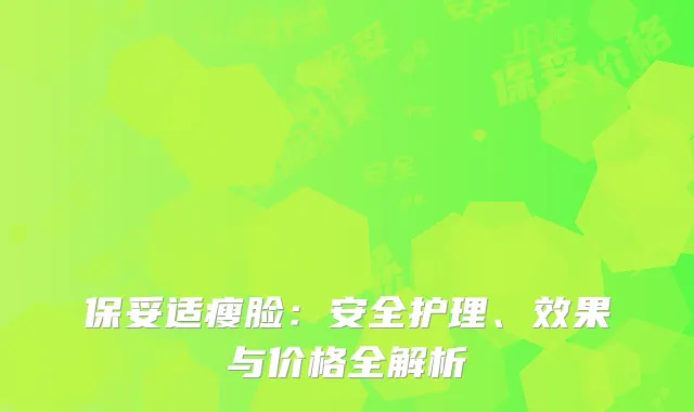 保妥适瘦脸：安全护理、效果与价格全解析