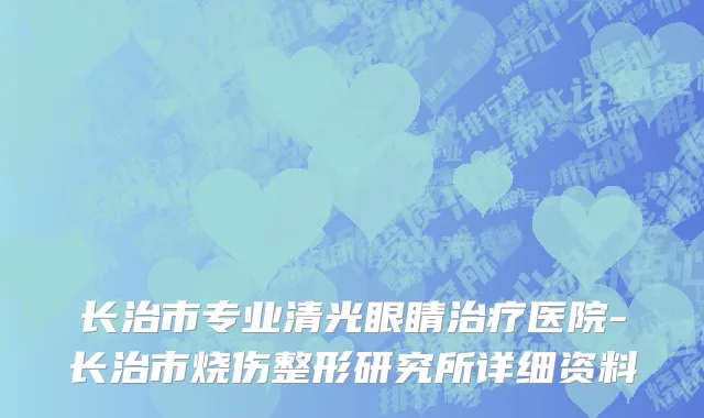 长治市专业清光眼睛治疗医院-长治市烧伤整形研究所详细资料