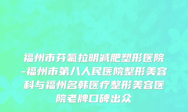 福州市芬氟拉明减肥塑形医院-福州市第八人民医院整形美容科与福州名韩医疗整形美容医院老牌口碑出众