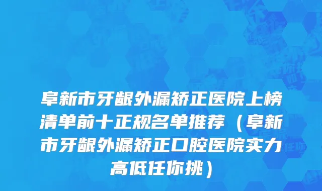 阜新市牙龈外漏矫正医院上榜清单前十正规名单推荐（阜新市牙龈外漏矫正口腔医院实力高低任你挑）