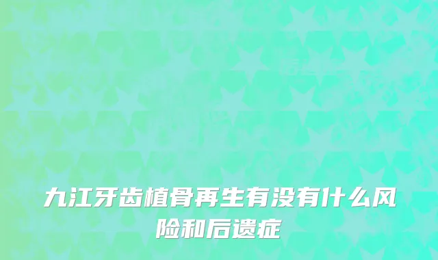 九江牙齿植骨再生有没有什么风险和后遗症