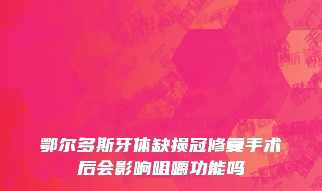 鄂尔多斯牙体缺损冠修复手术后会影响咀嚼功能吗