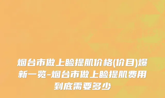 烟台市做上睑提肌价格(价目)爆新一览-烟台市做上睑提肌费用到底需要多少