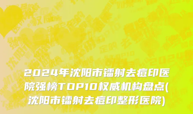 2024年沈阳市镭射去痘印医院强榜TOP10权威机构盘点(沈阳市镭射去痘印整形医院)