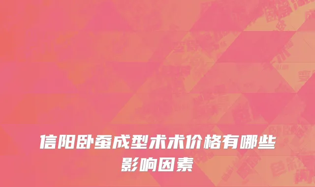 信阳卧蚕成型术术价格有哪些影响因素
