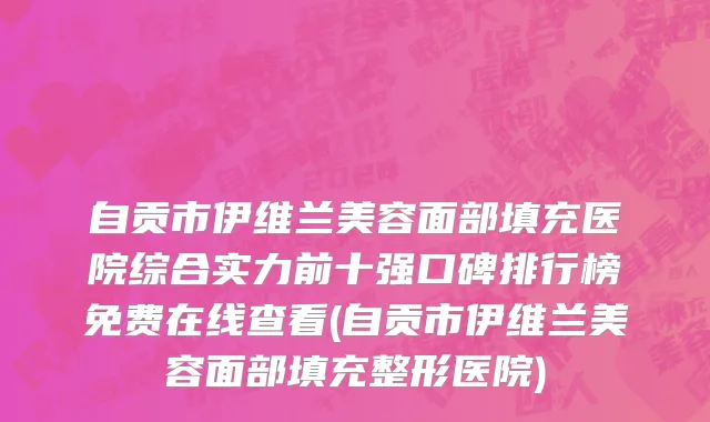 自贡市伊维兰美容面部填充医院综合实力前十强口碑排行榜免费在线查看(自贡市伊维兰美容面部填充整形医院)