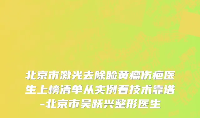 北京市激光去除睑黄瘤伤疤医生上榜清单从实例看技术靠谱-北京市吴跃兴整形医生