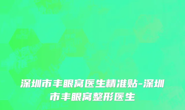 深圳市丰眼窝医生精准贴-深圳市丰眼窝整形医生