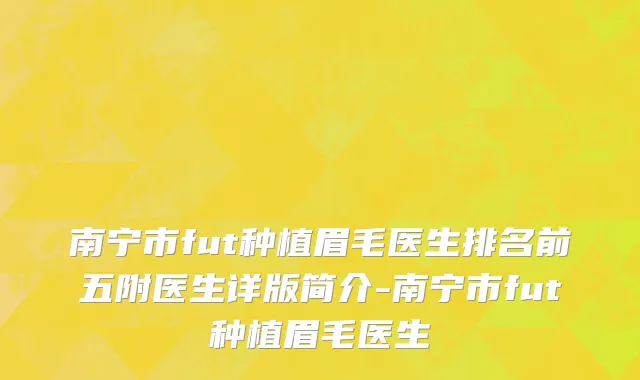 南宁市fut种植眉毛医生排名前五附医生详版简介-南宁市fut种植眉毛医生