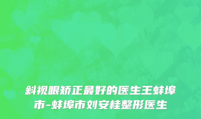 斜视眼矫正最好的医生王蚌埠市-蚌埠市刘安桂整形医生