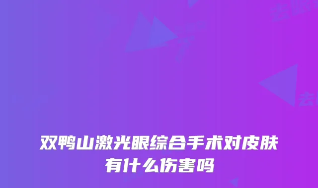 双鸭山激光眼综合手术对皮肤有什么伤害吗