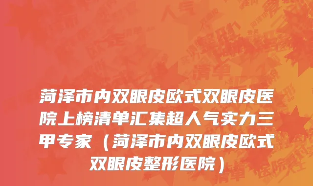 菏泽市内双眼皮欧式双眼皮医院上榜清单汇集超人气实力三甲专家（菏泽市内双眼皮欧式双眼皮整形医院）