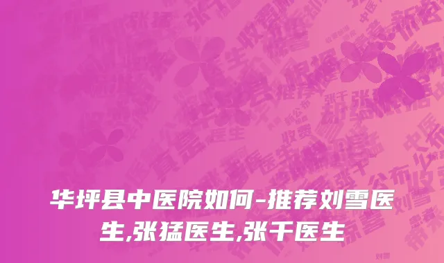 华坪县中医院如何-推荐刘雪医生,张猛医生,张千医生