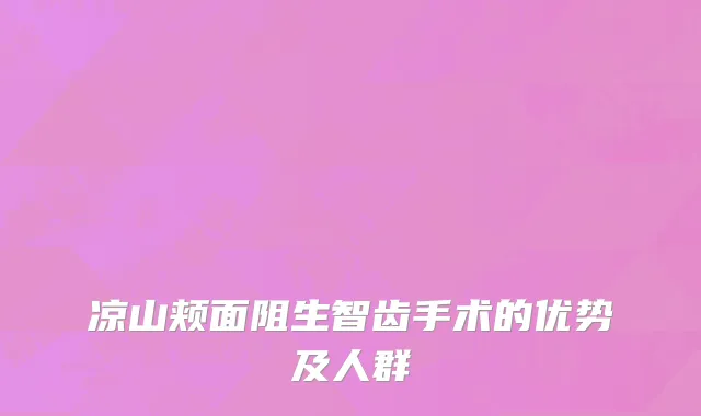 凉山颊面阻生智齿手术的优势及人群