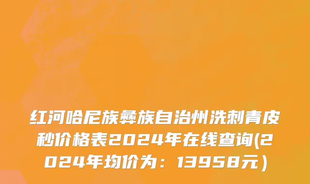 红河哈尼族彝族自治州洗刺青皮秒价格表2024年在线查询(2024年均价为：13958元）