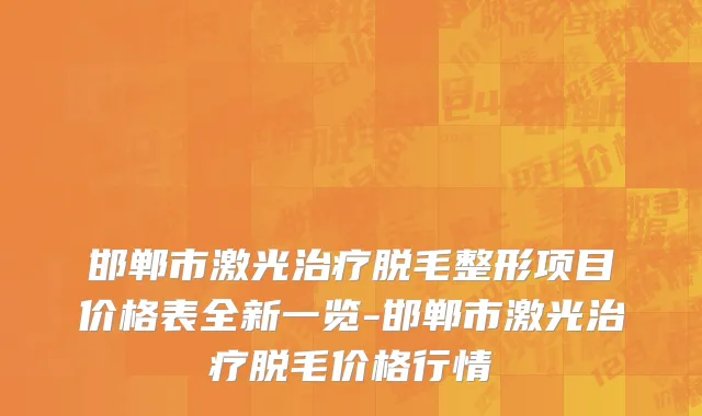 邯郸市激光治疗脱毛整形项目价格表全新一览-邯郸市激光治疗脱毛价格行情