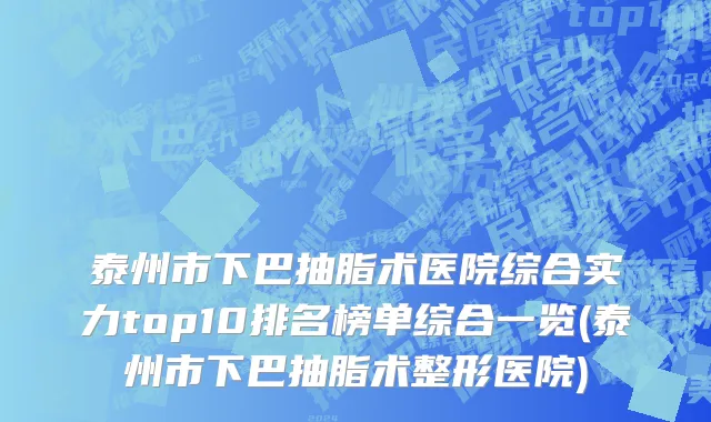 泰州市下巴抽脂术医院综合实力top10排名榜单综合一览(泰州市下巴抽脂术整形医院)