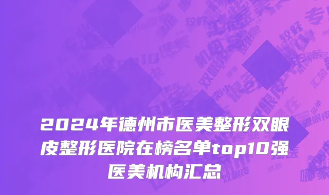 2024年德州市医美整形双眼皮整形医院在榜名单top10强医美机构汇总