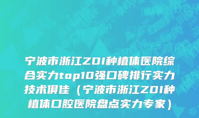 宁波市浙江ZDI种植体医院综合实力top10强口碑排行实力技术俱佳（宁波市浙江ZDI种植体口腔医院盘点实力专家）