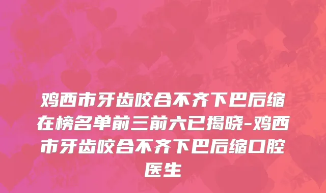 鸡西市牙齿咬合不齐下巴后缩在榜名单前三前六已揭晓-鸡西市牙齿咬合不齐下巴后缩口腔医生