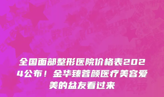 全国面部整形医院价格表2024公布!金华臻蓉颜医疗美容爱美的盆友看过来