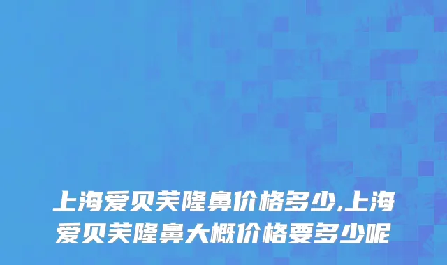 上海爱贝芙隆鼻价格多少,上海爱贝芙隆鼻大概价格要多少呢