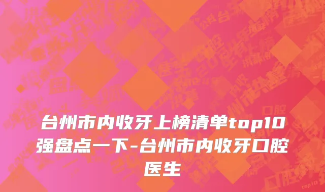 台州市内收牙上榜清单top10强盘点一下-台州市内收牙口腔医生