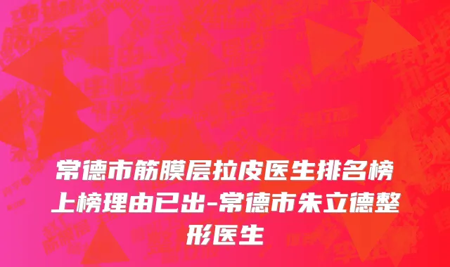 常德市筋膜层拉皮医生排名榜上榜理由已出-常德市朱立德整形医生