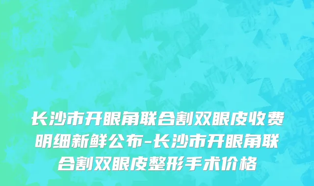 长沙市开眼角联合割双眼皮收费明细新鲜公布-长沙市开眼角联合割双眼皮整形手术价格