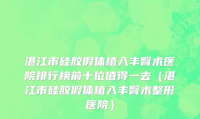 湛江市硅胶假体植入丰臀术医院排行榜前十位值得一去（湛江市硅胶假体植入丰臀术整形医院）