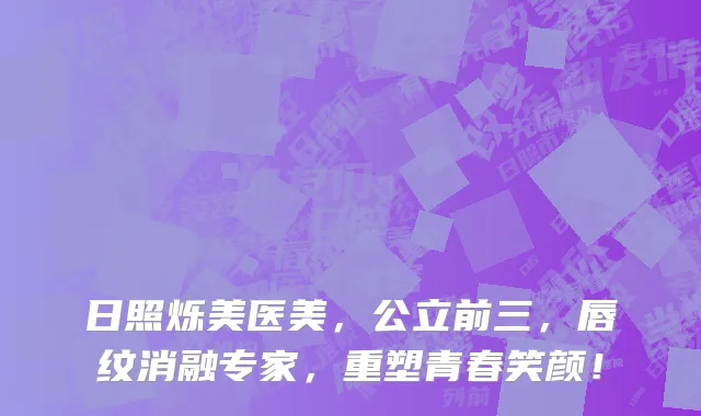 日照烁美医美,公立前三,唇纹消融专家,重塑青春笑颜!