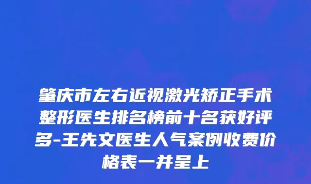 肇庆市左右近视激光矫正手术整形医生排名榜前十名获好评多-王先文医生人气案例收费价格表一并呈上